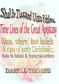 bokomslag Shall Be Turned Unto Fables Time Lines of the Great Apostasy: When, where, how beliefs & rites of early Christianity, fade to fables & fraternal order