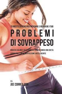 bokomslag 70 Ricette Efficaci Per Prevenire E Risolvere I Tuoi Problemi Di Sovrappeso: Brucia Calorie Velocemente Utilizzando Una Dieta Corretta E Un'alimentazi