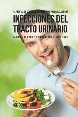 43 Recetas De Comidas Naturales Para Ayudarlo A Curar Infecciones Del Tracto Urinario: La Solución A Sus Problemas Libre De Medicinas 1