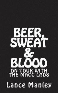 bokomslag Beer, Sweat & Blood: On Tour With The Macc Lads
