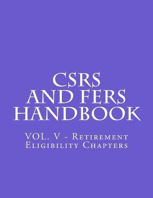 CSRS and FERS Handbook: VOL. V - Retirement Eligibility Chapters 1