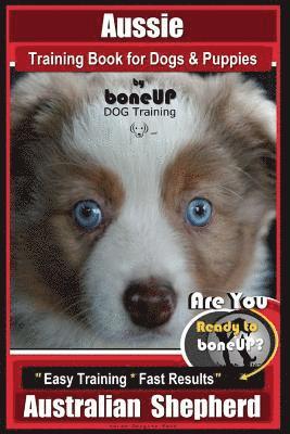 Aussie Training Book for Dogs and Puppies by Bone Up Dog Training: Are You Ready to Bone Up? Easy Training * Fast Results Australian Shepherd 1