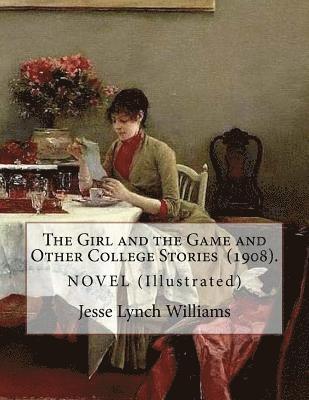 Jesse Lynch Williams - The Girl and the Game and Other College Stories (1908). By: Jesse Lynch Williams: (Illustrated)...Jesse Lynch Williams (August 17, 1871 - September 14, Häftad