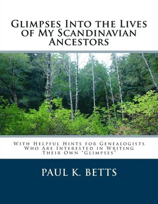 Glimpses Into the Lives of My Scandinavian Ancestors: With Helpful Hints for Genealogists Who Are Interested in Writing Their Own Glimpses 1