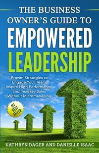 bokomslag The Business Owner's Guide to Empowered Leadership: Proven Strategies to Engage Your Team, Inspire High Performance and Increase Sales Without Microma