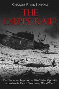 bokomslag The Dieppe Raid: The History and Legacy of the Allies' Failed Operation to Land on the French Coast during World War II