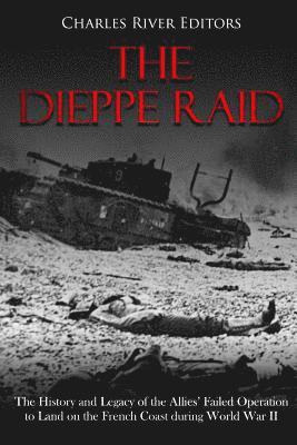 bokomslag The Dieppe Raid: The History and Legacy of the Allies' Failed Operation to Land on the French Coast during World War II