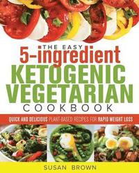 bokomslag The Easy 5-Ingredient Ketogenic Vegetarian Cookbook: Quick and Delicious Plant-Based Recipes for Rapid Weight Loss