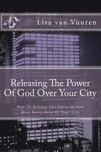 bokomslag Releasing The Power Of God Over Your City: How To Release The Glory Of God Over Every Area Of Your City