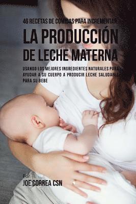 46 Recetas De Comidas Para Incrementar La Producción De Leche Materna: Usando Los Mejores Ingredientes Naturales Para Ayudar a Su Cuerpo a Producir Le 1