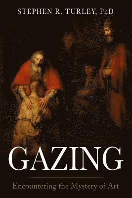 Steve Turley - Gazing: Encountering the Mystery of Art, Häftad