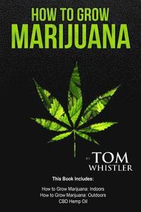 bokomslag How to Grow Marijuana: 3 Manuscripts - How to Grow Marijuana Indoors, How to Grow Marijuana Outdoors, Beginner's Guide to CBD Hemp Oil