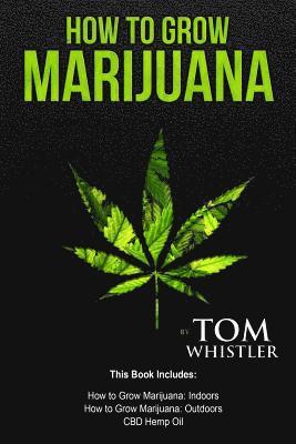 How to Grow Marijuana: 3 Manuscripts - How to Grow Marijuana Indoors, How to Grow Marijuana Outdoors, Beginner's Guide to CBD Hemp Oil 1