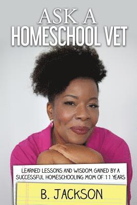 Ask a Homeschool Vet: Learned Lessons and Wisdom Gained by a Successful Homeschooling Mom of 11 Years 1