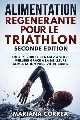 ALIMENTATION REGENERANTE POUR Le TRIATHLON SECONDE EDITION: COUREZ, ROULEZ ET NAGEZ A VOTRE MEILLEUR GRACE a LA MEILLEURE ALIMENTATION POUR VOTRE CORP 1