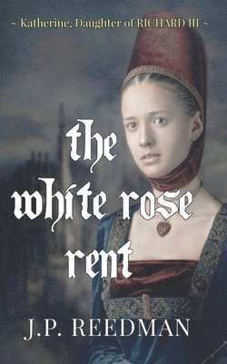 The White Rose Rent: Katherine, Daughter of Richard III 1