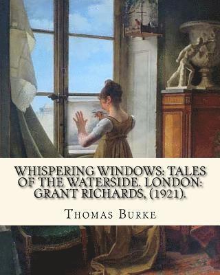 Whispering Windows: Tales of the Waterside. London: Grant Richards, (1921). By: Thomas Burke: Thomas Burke (29 November 1886 - 22 Septembe 1