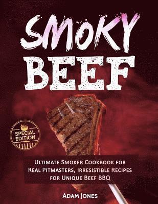 Smoky Beef: Special Edition: Ultimate Smoker Cookbook for Real Pitmasters, Irresistible Recipes for Unique Beef BBQ 1