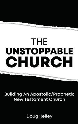 bokomslag The Unstoppable Church: Building Apostolic/Prophetic New Testament Churches