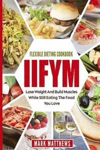 bokomslag Iifym & Flexible Dieting Cookbook: Lose Weight and Build Muscles While Still Eating the Food You Love (Macro Diet)