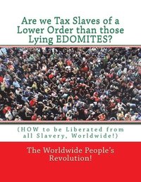 bokomslag Are we Tax Slaves of a Lower Order than those Lying EDOMITES?: (HOW to be Liberated from all Slavery, Worldwide!)