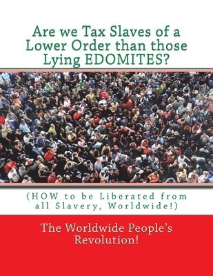 Are we Tax Slaves of a Lower Order than those Lying EDOMITES?: (HOW to be Liberated from all Slavery, Worldwide!) 1