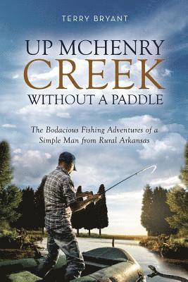 Terry Bryant - Up McHenry Creek Without a Paddle: The Bodacious Fishing Adventures of a Simple Man from Rural Arkansas, Häftad