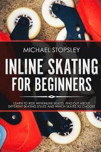 bokomslag Inline Skating For Beginners: Learn to Ride with Inline Skates, Find Out About Different Skating Styles and Which Skates to Choose