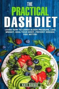 bokomslag The Practical DASH Diet: Learn How to Lower Blood Pressure, Lose Weight, Heal Your Body, Prevent Disease, Feel Better! The Only DASH book You'l