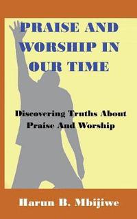 bokomslag Praise And Worship In Our Time: Discovering Truths About Praise and Worship