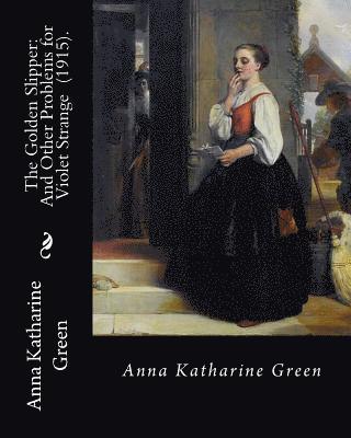 bokomslag The Golden Slipper: And Other Problems for Violet Strange (1915). By: Anna Katharine Green: Anna Katharine Green (November 11, 1846 - Apri