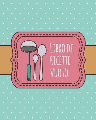 bokomslag Libro di Ricette Vuoto: libro di ricette personalizzato da 100 pagine da usare come libro di ricette di famiglia o per personalizzarlo con le