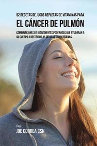 bokomslag 52 Recetas de Jugos Repletas de Vitaminas Para el Cáncer de Pulmón: Combinaciones de Ingredientes Poderosos Que Ayudarán a su Cuerpo a Destruir las Cé
