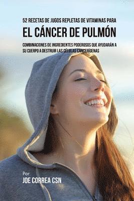 bokomslag 52 Recetas de Jugos Repletas de Vitaminas Para el Cáncer de Pulmón: Combinaciones de Ingredientes Poderosos Que Ayudarán a su Cuerpo a Destruir las Cé