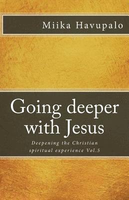 Going deeper with Jesus: Deepening the Christian spiritual experience 1