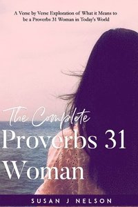 bokomslag The Complete Proverbs 31 Woman: A verse-by-verse practical look at the Proverbs 31 woman in today's world