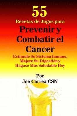 55 Recetas de Jugos para Prevenir y Combatir el Cancer: Estimule Su Sistema Inmune, Mejore Su Digestión y Hágase Más Saludable Hoy 1