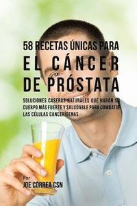 bokomslag 58 Recetas Únicas Para el Cáncer de Próstata: Soluciones Caseras Naturales Que Harán su Cuerpo Más Fuerte y Saludable Para Combatir las Células Cancer