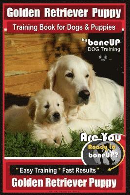 Golden Retriever Puppy Training Book for Dogs and Puppies by Bone Up Dog Training: Are You Ready to Bone Up? Easy Training * Fast Results Golden Retri 1