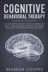 bokomslag Cognitive Behavioral Therapy: The Complete Psychologist's Guide to Rewiring Your Brain - Overcome Anxiety, Depression and Phobias using Highly Effec