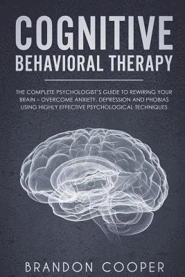 bokomslag Cognitive Behavioral Therapy: The Complete Psychologist's Guide to Rewiring Your Brain - Overcome Anxiety, Depression and Phobias using Highly Effec