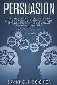 bokomslag Persuasion: The Complete Psychologist's Guide to Highly Effective Persuasion and Manipulation Techniques - Influence People with N