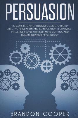 bokomslag Persuasion: The Complete Psychologist's Guide to Highly Effective Persuasion and Manipulation Techniques - Influence People with N