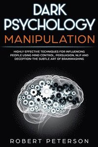 bokomslag Dark Psychology Manipulation: Highly Effective Techniques for Influencing People Using Mind Control, Persuasion, NLP and Deception-The Subtle Art of
