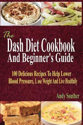 bokomslag The Dash Diet Cookbook And Beginner's Guide: 100 Delicious Recipes To Help Lower Blood Pressure, Lose Weight And Live Healthily