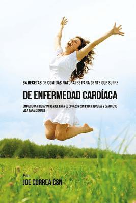 Joe Correa Csn - 64 Recetas de Comidas Naturales Para Personas Que Sufren De Enfermedad Cardíaca: ¡Empiece una Dieta Saludable Para EL Corazón Con Estas Recetas y Camb, Häftad
