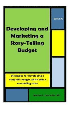 Toolkit #5: Developing and Marketing a Story-Telling Budget: Strategies for developing a nonprofit budget which tells a compelling 1