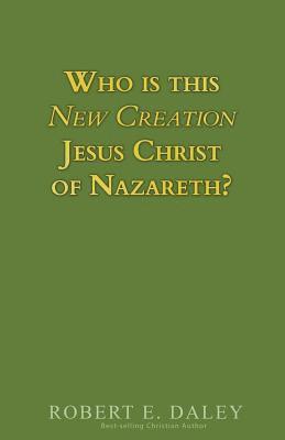 Robert E. Daley - Who is This New Creation Jesus Christ of Nazareth?, Häftad