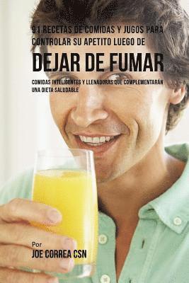 Joe Correa Csn - 91 Recetas de Comidas Y Jugos Para Controlar Su Apetito Luego de Dejar De Fumar: Comidas Inteligentes y Llenadoras Que Complementarán Una Dieta Saluda, Häftad