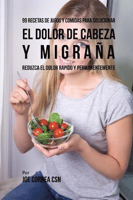 bokomslag 99 Recetas de Jugos y Comidas Para Solucionar El Dolor De Cabeza y Migraña: Reduzca El Dolor Rápido y Permanentemente